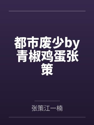 都市废少by青椒鸡蛋张策 都市废少by青椒鸡蛋张策