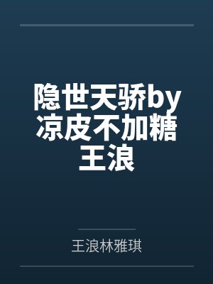 隐世天骄by凉皮不加糖王浪 隐世天骄by凉皮不加糖王浪