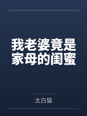 我老婆竟是家母的闺蜜 我老婆竟是家母的闺蜜