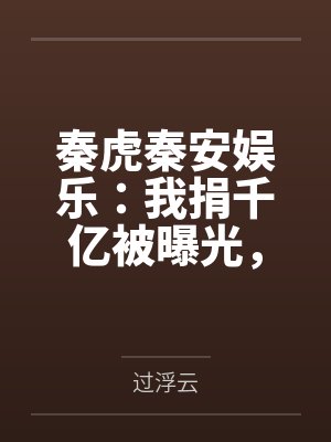 秦虎秦安娱乐：我捐千亿被曝光，全民泪崩
