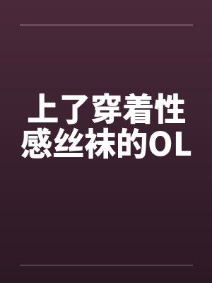 上了穿着性感丝袜的OL 上了穿着性感丝袜的OL