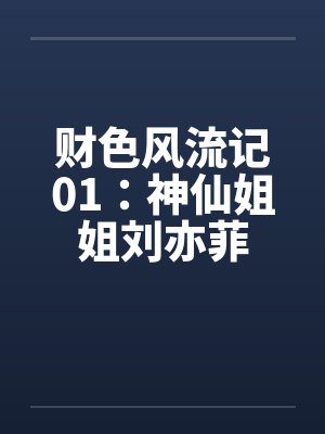 财色风流记01:神仙姐姐刘亦菲 财色风流记01:神仙姐姐刘亦菲