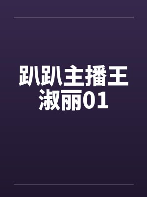 趴趴主播王淑丽01 趴趴主播王淑丽01