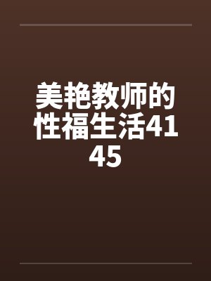 美艳教师的性福生活4145 美艳教师的性福生活4145