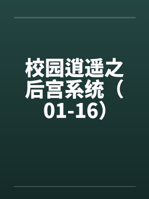 校园逍遥之后宫系统(01-16) 校园逍遥之后宫系统(01-16)