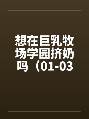 想在巨乳牧场学园挤奶吗(01-03) 想在巨乳牧场学园挤奶吗(01-03)