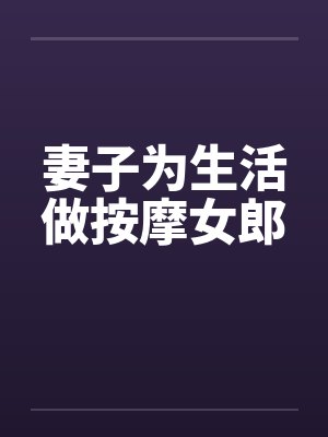 妻子为生活做按摩女郎 妻子为生活做按摩女郎