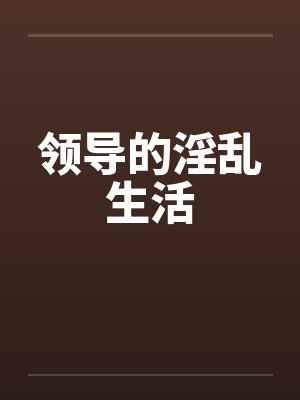 领导的淫乱生活 领导的淫乱生活
