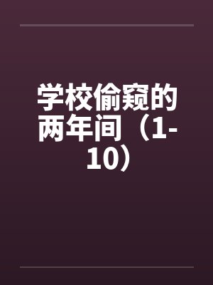 学校偷窥的两年间(1-10) 学校偷窥的两年间(1-10)