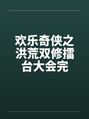 欢乐奇侠之洪荒双修擂台大会完 欢乐奇侠之洪荒双修擂台大会完