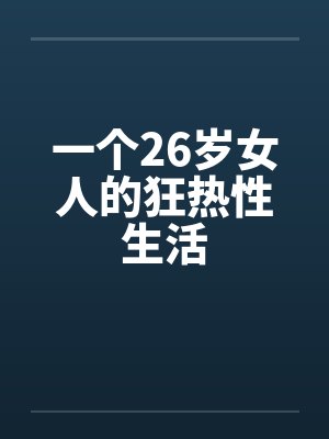 一个26岁女人的狂热性生活 一个26岁女人的狂热性生活