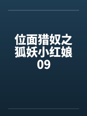 位面猎奴之狐妖小红娘09 位面猎奴之狐妖小红娘09