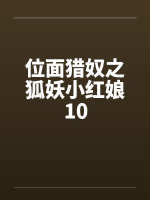 位面猎奴之狐妖小红娘10 位面猎奴之狐妖小红娘10