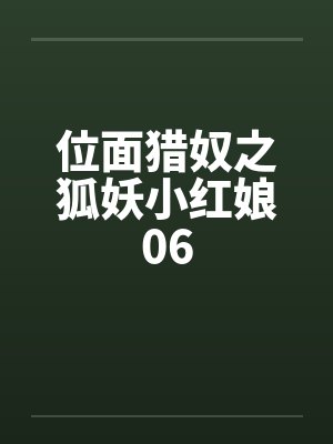 位面猎奴之狐妖小红娘06 位面猎奴之狐妖小红娘06