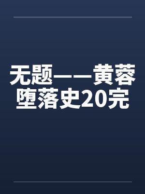 无题——黄蓉堕落史20完 无题——黄蓉堕落史20完