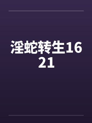 淫蛇转生1621 淫蛇转生1621