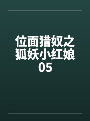 位面猎奴之狐妖小红娘05 位面猎奴之狐妖小红娘05