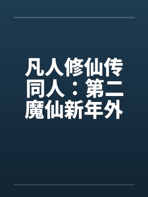 凡人修仙传同人:第二魔仙新年外传 凡人修仙传同人:第二魔仙新年外传