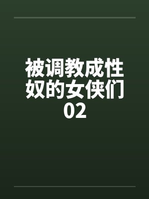 被调教成性奴的女侠们02 被调教成性奴的女侠们02