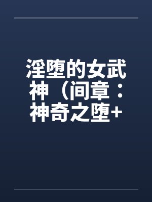 淫堕的女武神(间章:神奇之堕+前章:缘起之初) 淫堕的女武神(间章:神奇之堕+前章:缘起之初)