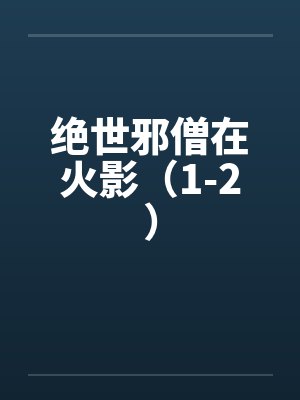 绝世邪僧在火影(1-2) 绝世邪僧在火影(1-2)