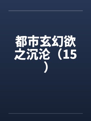 都市玄幻欲之沉沦(15) 都市玄幻欲之沉沦(15)