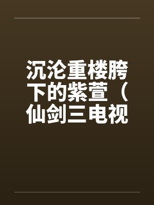 沉沦重楼胯下的紫萱(仙剑三电视剧改编) 沉沦重楼胯下的紫萱(仙剑三电视剧改编)