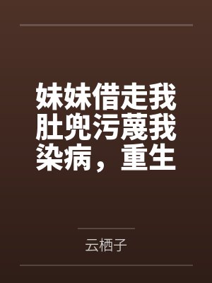 妹妹借走我肚兜污蔑我染病,重生后谁爱借谁借 妹妹借走我肚兜污蔑我染病,重生后谁爱借谁借