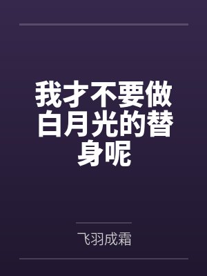 我才不要做白月光的替身呢 我才不要做白月光的替身呢