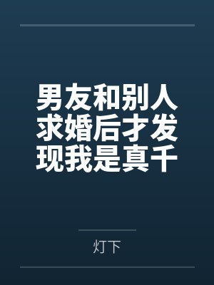 男友和别人求婚后才发现我是真千金 男友和别人求婚后才发现我是真千金