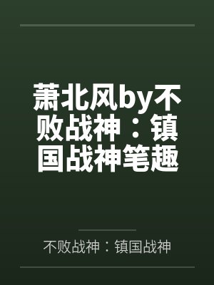 萧北风by不败战神：镇国战神笔趣阁无弹窗