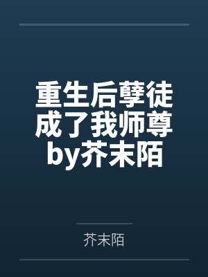 重生后孽徒成了我师尊by芥末陌