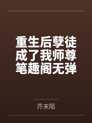 重生后孽徒成了我师尊笔趣阁无弹窗