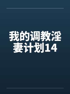 我的调教淫妻计划14 我的调教淫妻计划14