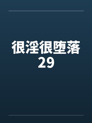 很淫很堕落29 很淫很堕落29