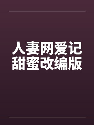 人妻网爱记甜蜜改编版 人妻网爱记甜蜜改编版