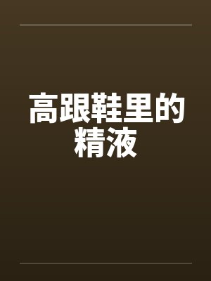 高跟鞋里的精液 高跟鞋里的精液