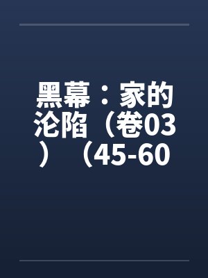 黑幕:家的沦陷(卷03)(45-60) 黑幕:家的沦陷(卷03)(45-60)