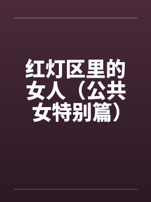 红灯区里的女人(公共女特别篇)(下) 红灯区里的女人(公共女特别篇)(下)