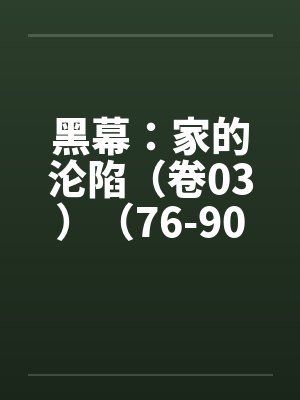 黑幕:家的沦陷(卷03)(76-90) 黑幕:家的沦陷(卷03)(76-90)