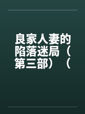 良家人妻的陷落迷局(第三部)(12) 良家人妻的陷落迷局(第三部)(12)