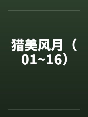 猎美风月(01~16) 猎美风月(01~16)