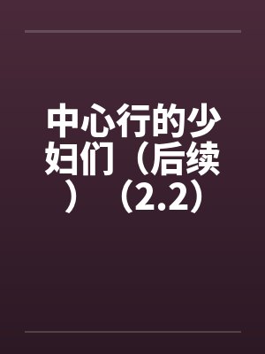 中心行的少妇们(后续)(2.2) 中心行的少妇们(后续)(2.2)