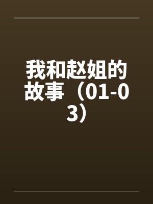 我和赵姐的故事(01-03) 我和赵姐的故事(01-03)