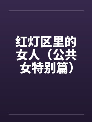 红灯区里的女人(公共女特别篇)(中) 红灯区里的女人(公共女特别篇)(中)
