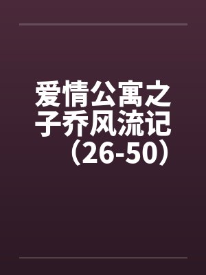 爱情公寓之子乔风流记(26-50) 爱情公寓之子乔风流记(26-50)