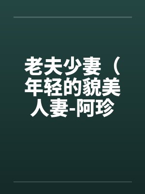 老夫少妻(年轻的貌美人妻-阿珍)(42) 老夫少妻(年轻的貌美人妻-阿珍)(42)