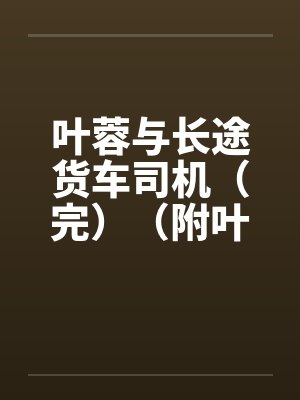叶蓉与长途货车司机(完)(附叶蓉系列其他10篇链接) 叶蓉与长途货车司机(完)(附叶蓉系列其他10篇链接)