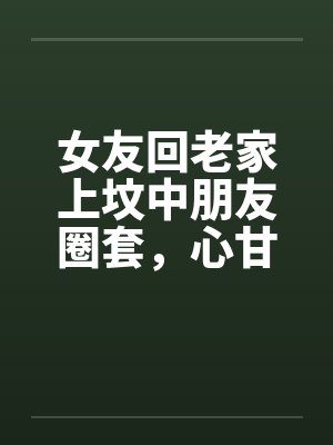 女友回老家上坟中朋友圈套,心甘情愿当地下女友被奸 女友回老家上坟中朋友圈套,心甘情愿当地下女友被奸
