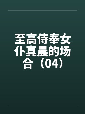 至高侍奉女仆真晨的场合（04）